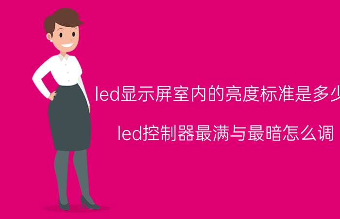 led显示屏室内的亮度标准是多少c led控制器最满与最暗怎么调？